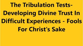 The Tribulation Tests- Developing Divine Trust In Difficult Experiences - Fools For Christ's Sake