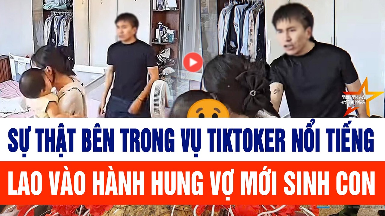 Sự thật bên trong vụ TikToker nổi tiếng lao vào hành hung vợ mới sinh con