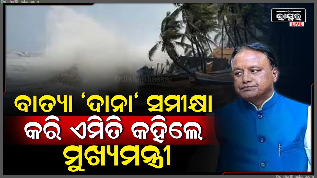 ବାତ୍ୟା ଦାନାର ସମୀକ୍ଷା କରି ଏମିତି କହିଲେ ମୁଖ୍ୟମନ୍ତ୍ରୀ |