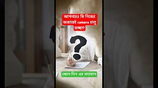 আপনারও কি নিজের অজান্তেই camera চালু হচ্ছে??😱#shorts #technology #tricks