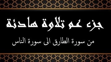 جزء عم مكتوب تلاوة هادئة بصوت رائع من سورة الطارق الى سورة الناس