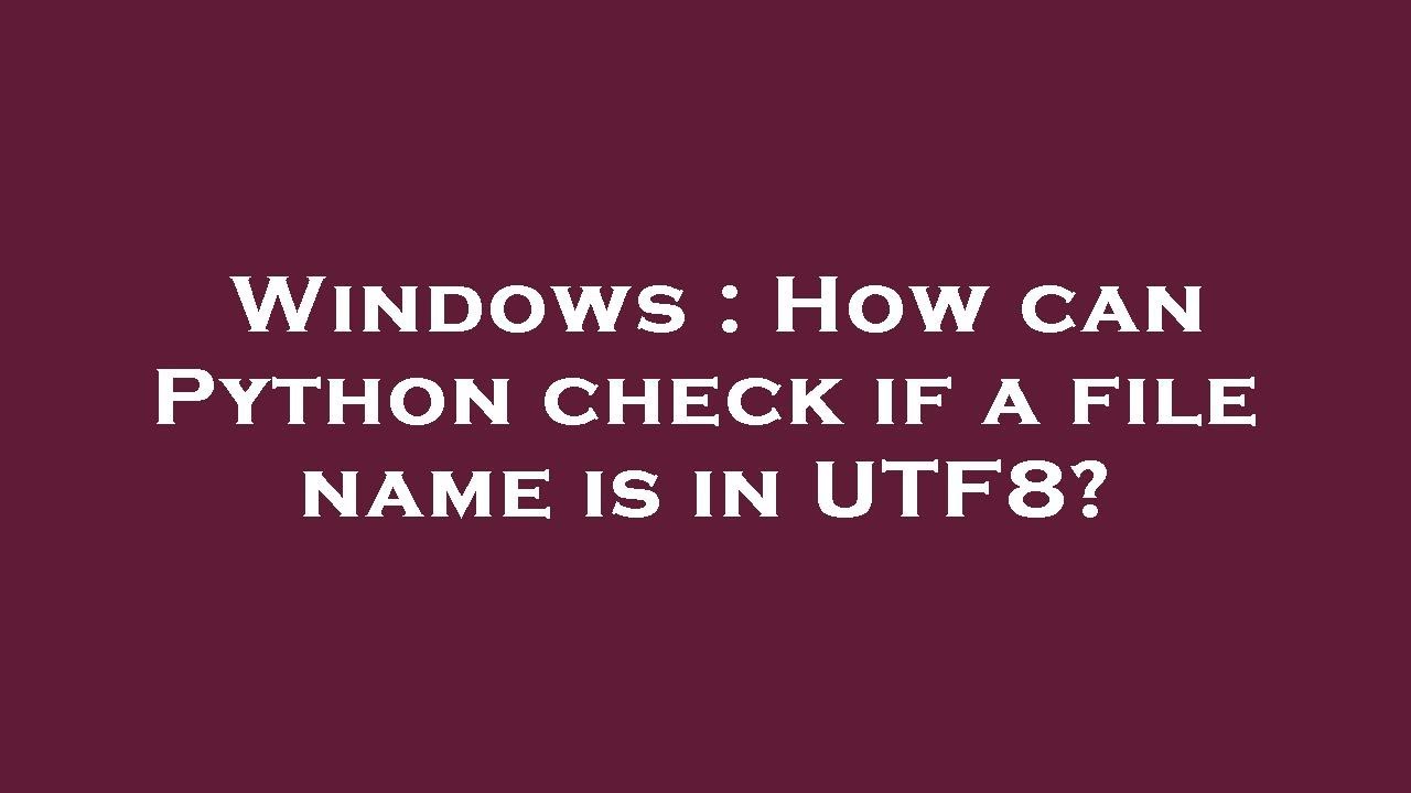 Windows : How can Python check if a file name is in UTF8? - YouTube