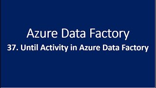 37. Until Activity in Azure Data Factory