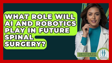 What Role Will AI And Robotics Play In Future Spinal Surgery? - Orthopedic Support Network