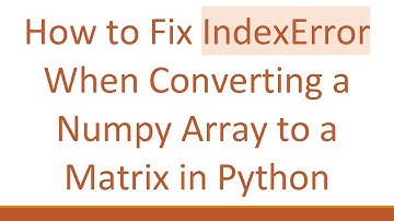 How to Fix IndexError When Converting a Numpy Array to a Matrix in Python