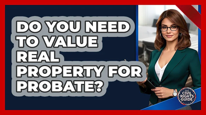 Do You Need To Value Real Property For Probate? - Your Civil Rights Guide