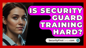 Is Security Guard Training Hard? - SecurityFirstCorp.com