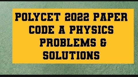 POLYCET2022 KEY EXPLANATION FOR PHYSICS PROBLEMS