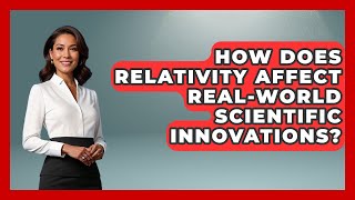 How Does Relativity Affect Real-World Scientific Innovations? Moments That Changed Everything News