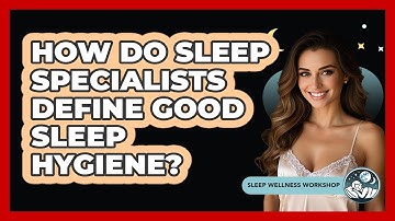 How Do Sleep Specialists Define Good Sleep Hygiene? - Sleep Wellness Workshop