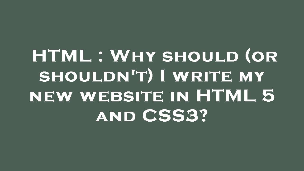 HTML : Why should (or shouldn't) I write my new website in HTML 5 and ...