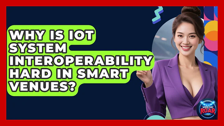 Why Is IoT System Interoperability Hard In Smart Venues? - Where the Fans Roar