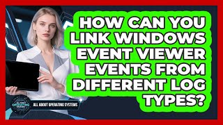 How Can You Link Windows Event Viewer Events From Different Log Types? - All About Operating Systems
