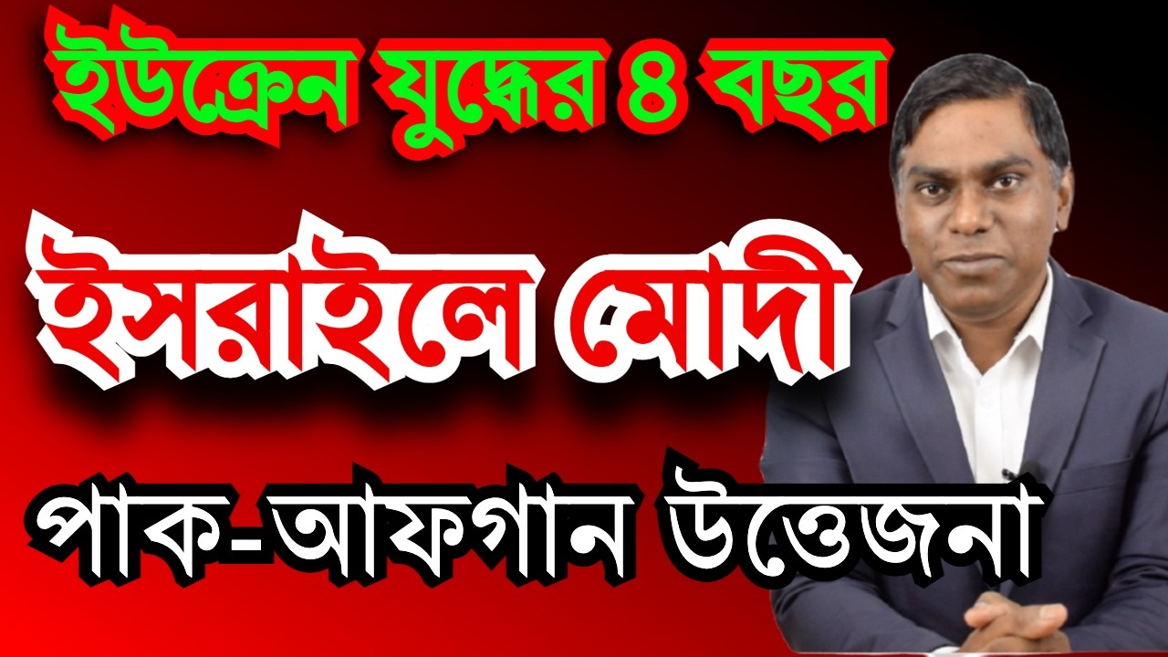 ইসরাইলে মোদীর সফর | ইউক্রেন যুদ্ধের ৪ বছর | পাকিস্তান-আফগান উত্তেজনা
