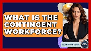 What Is The Contingent Workforce? - All About Capitalism