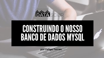 Construindo o nosso banco de dados MySQL