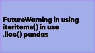 FutureWarning in using iteritems() in use .iloc() pandas  (2 answers)