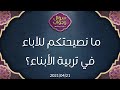 ما نصيحتكم للآباء في تربية الأبناء - د.محمد خير الشعال