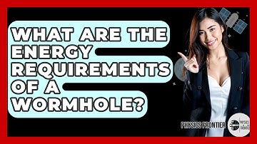 What Are The Energy Requirements Of A Wormhole? - Physics Frontier