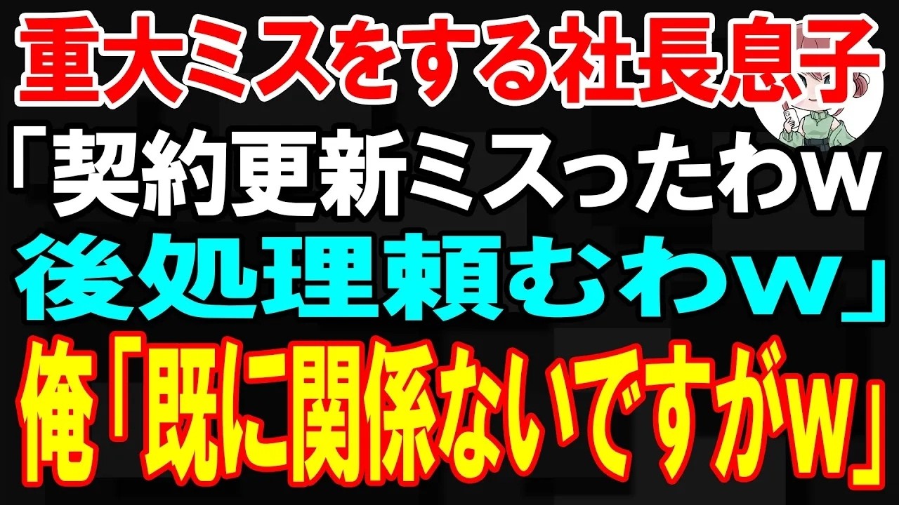 【スカッと】重大ミスをする社長息子「契約更新ミスったわw後処理頼むわw」俺「既に御社とは関係ありませんがw」