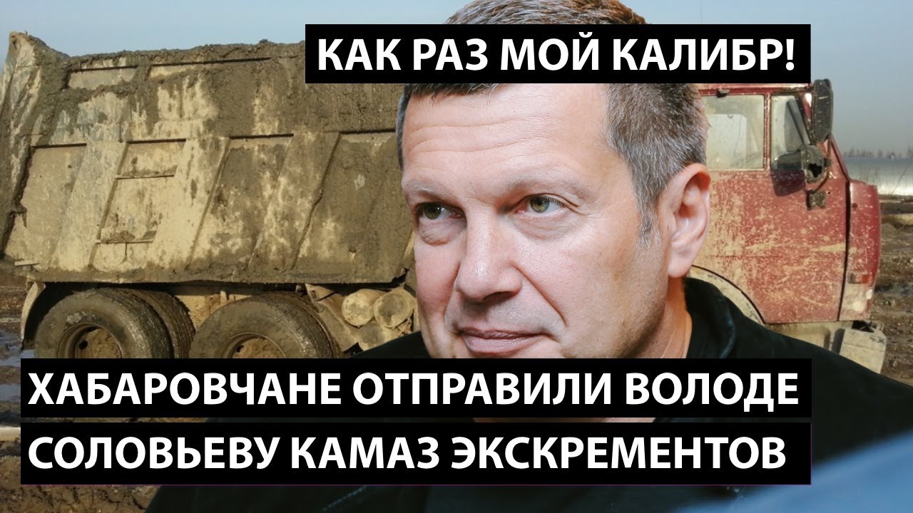 Хабаровчане отправили Соловьеву КАМАЗ экскрементов. Как раз Володин калибр