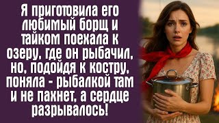 видео: Я приготовила его любимый борщ и тайком поехала к озеру, где он рыбачил, но, подойдя к костру... картинка: Я приготовила его любимый борщ и тайком поехала к озеру, где он рыбачил, но, подойдя к костру...