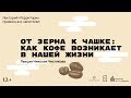 «От зерна к чашке: как кофе возникает в нашей жизни». Лекция Николая Чистякова