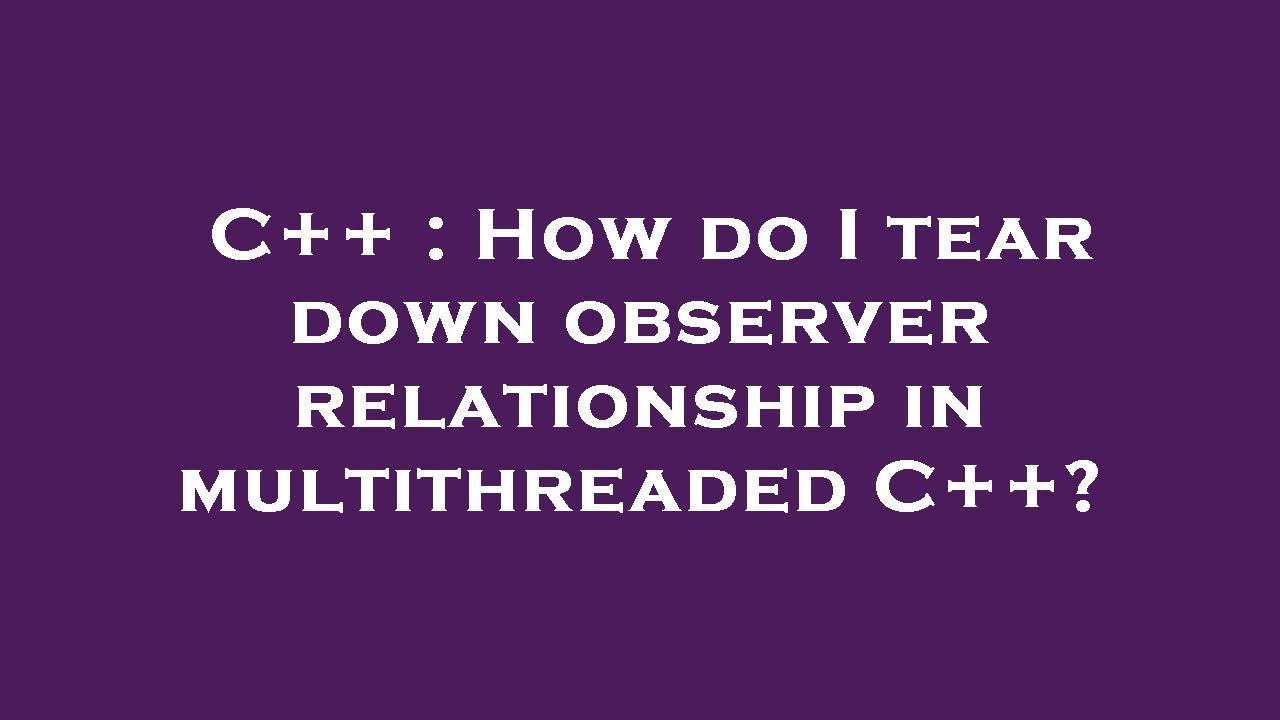 c-how-do-i-tear-down-observer-relationship-in-multithreaded-c