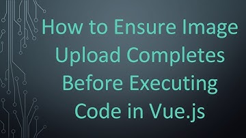 How to Ensure Image Upload Completes Before Executing Code in Vue.js