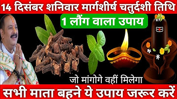 14 दिसंबर शनिवार मार्गशीर्ष चतुर्दशी तिथि को 1 लौंग वाला उपाय जरूर करें || Pradeep Ji Mishra
