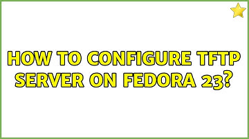 How to configure tftp server on Fedora 23?