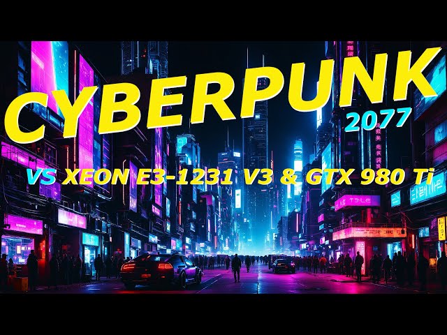 Cyberpunk 2077 - XEON E3-1231 V3 (i7-4770) & GTX 980 Ti