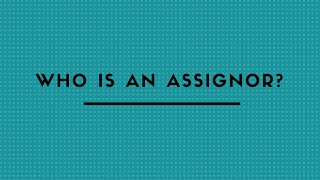 WHO IS AN ASSIGNOR ?