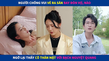 Lời Chia Tay | Người chồng vui vẻ ra sân bay đón vợ, nào ngờ thấy cô thân mật với bạch nguyệt quang