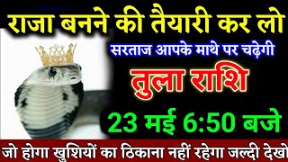 तुला राशि वालों 19 मई 6:50 बजे राजा बनने की तैयारी कर लो जल्दी देखो। Tula Rashi