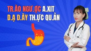 Trào Ngược Axit Dạ Dày Thực Quản | Bác Sĩ Đại Vy