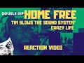 *double shot* HOME FREE Tim blows the sound system and Crazy Life REACTION VIDEO