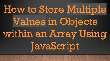 How to Store Multiple Values in Objects within an Array Using JavaScript
