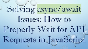 Solving async/await Issues: How to Properly Wait for API Requests in JavaScript