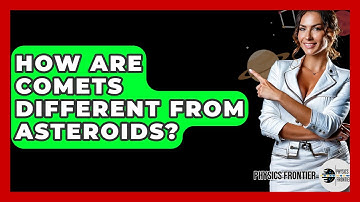 How Are Comets Different From Asteroids? - Physics Frontier