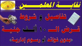 نقابة المعلمين تعلن تفاصيل و شروط الحصول على قرض الـ 10 ألف جنية بدون فوائد أو رسوم إدارية