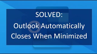 SOLVED:  Outlook Automatically Closes When Minimized