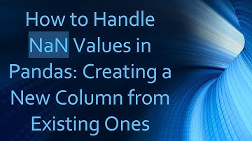 How to Handle NaN Values in Pandas: Creating a New Column from Existing Ones
