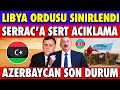 SICAK GELİŞME :LİBYA ORDUSU SERRAC'A SERT CEVAP VERDİ | AZERBAYCAN SON GELİŞMELER|