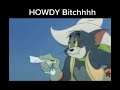 howdy b***h tom and jerry 😹😹