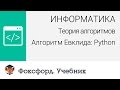 Информатика. Теория алгоритмов. Алгоритм Евклида: Python. Центр онлайн-обучения «Фоксфорд»