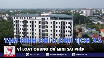 Tạm đình chỉ 3 chủ tịch xã vì loạt chung cư mini sai phép - VNEWS