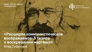 «Маркс: 200 лет завтра». Влад Софронов о воскрешении мертвых с марксистской точки зрения.