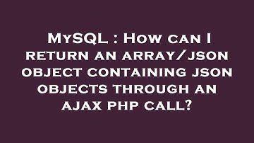 MySQL : How can I return an array/json object containing json objects through an ajax php call?