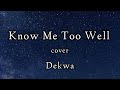 dekwa cover know me too well(lyrics)